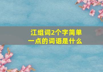 江组词2个字简单一点的词语是什么