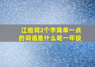 江组词2个字简单一点的词语是什么呢一年级