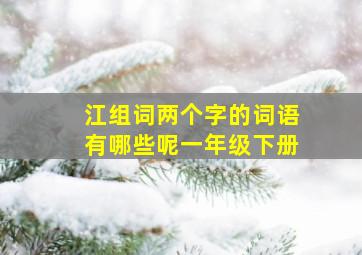 江组词两个字的词语有哪些呢一年级下册