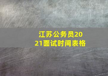 江苏公务员2021面试时间表格