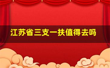 江苏省三支一扶值得去吗