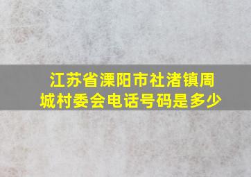 江苏省溧阳市社渚镇周城村委会电话号码是多少