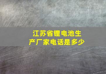 江苏省锂电池生产厂家电话是多少