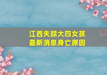 江西失踪大四女孩最新消息身亡原因