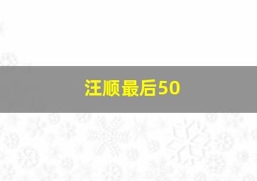 汪顺最后50