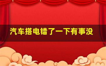 汽车搭电错了一下有事没