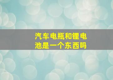 汽车电瓶和锂电池是一个东西吗