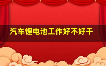 汽车锂电池工作好不好干