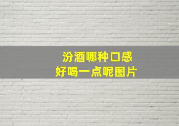 汾酒哪种口感好喝一点呢图片