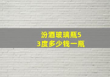 汾酒玻璃瓶53度多少钱一瓶