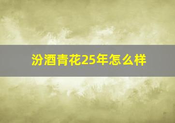 汾酒青花25年怎么样