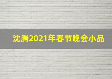 沈腾2021年春节晚会小品