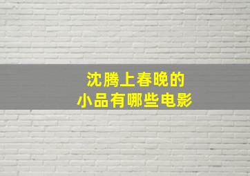 沈腾上春晚的小品有哪些电影