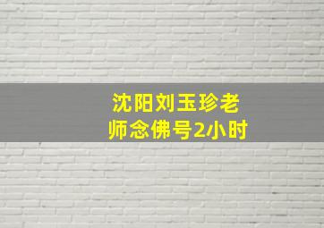 沈阳刘玉珍老师念佛号2小时