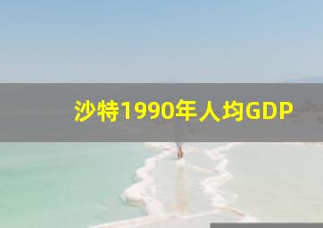 沙特1990年人均GDP