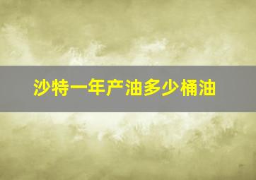 沙特一年产油多少桶油