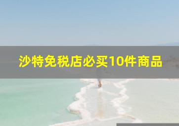 沙特免税店必买10件商品