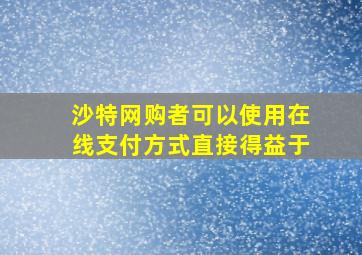 沙特网购者可以使用在线支付方式直接得益于