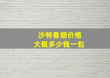 沙特香烟价格大概多少钱一包