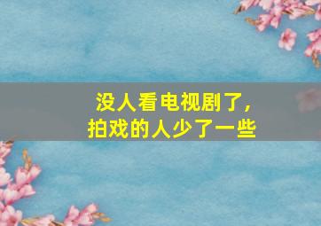 没人看电视剧了,拍戏的人少了一些