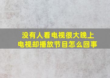 没有人看电视很大晚上电视却播放节目怎么回事