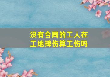 没有合同的工人在工地摔伤算工伤吗