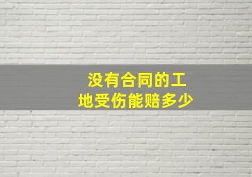 没有合同的工地受伤能赔多少