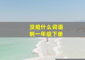 没组什么词语啊一年级下册