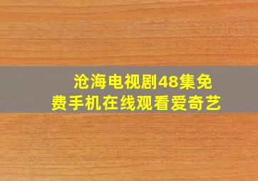 沧海电视剧48集免费手机在线观看爱奇艺