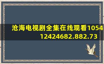 沧海电视剧全集在线观看105412424682.882.732447818