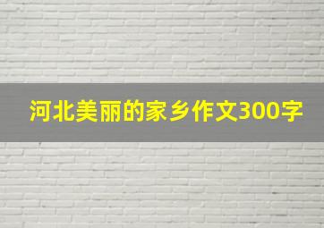 河北美丽的家乡作文300字