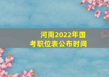 河南2022年国考职位表公布时间