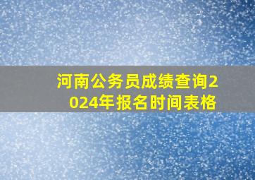 河南公务员成绩查询2024年报名时间表格