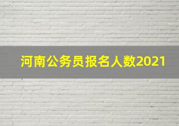 河南公务员报名人数2021