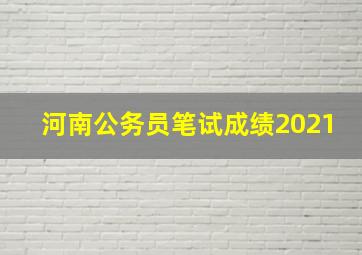 河南公务员笔试成绩2021