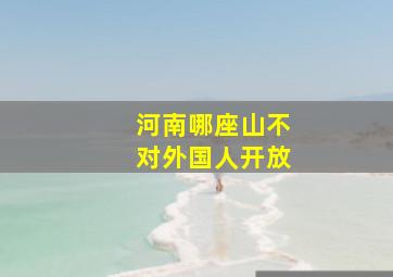 河南哪座山不对外国人开放