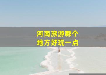 河南旅游哪个地方好玩一点