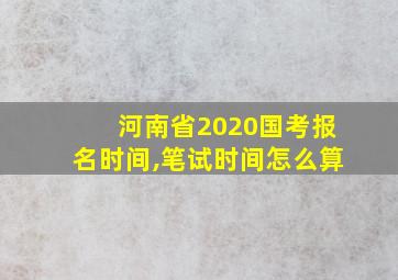 河南省2020国考报名时间,笔试时间怎么算