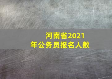 河南省2021年公务员报名人数