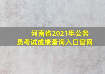 河南省2021年公务员考试成绩查询入口官网