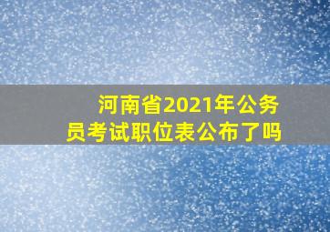 河南省2021年公务员考试职位表公布了吗