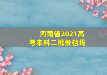 河南省2021高考本科二批投档线