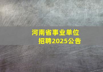 河南省事业单位招聘2025公告