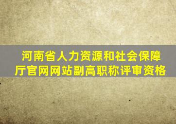 河南省人力资源和社会保障厅官网网站副高职称评审资格