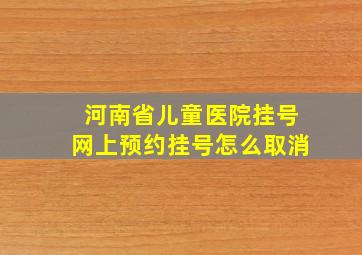 河南省儿童医院挂号网上预约挂号怎么取消