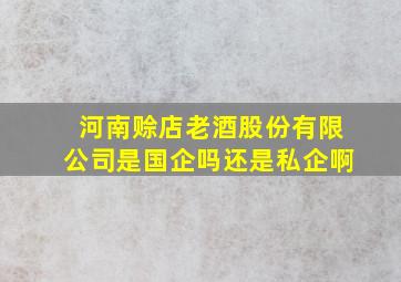 河南赊店老酒股份有限公司是国企吗还是私企啊