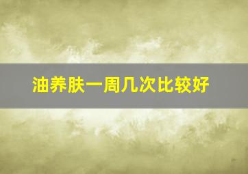 油养肤一周几次比较好