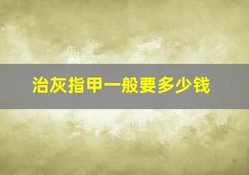 治灰指甲一般要多少钱