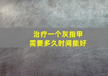 治疗一个灰指甲需要多久时间能好