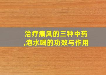 治疗痛风的三种中药,泡水喝的功效与作用